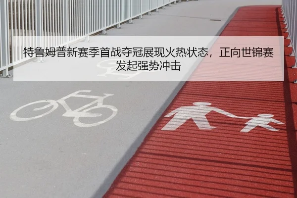 特鲁姆普新赛季首战夺冠展现火热状态，正向世锦赛发起强势冲击
